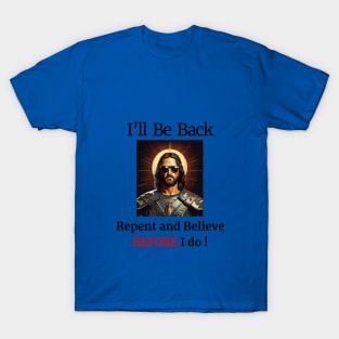 I'll Be Back- Repent and Believe BEFORE I do! T-Shirt